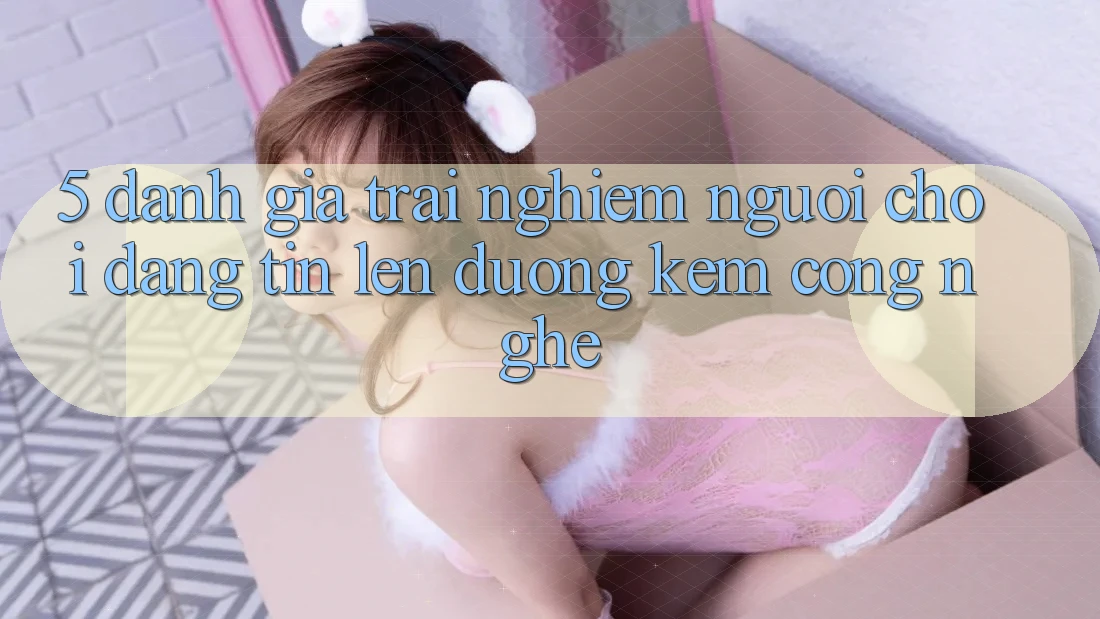 5. Đánh Giá Trải nghiệm Người chơi: Đáng tin Lên đường Kèm Công Nghệ