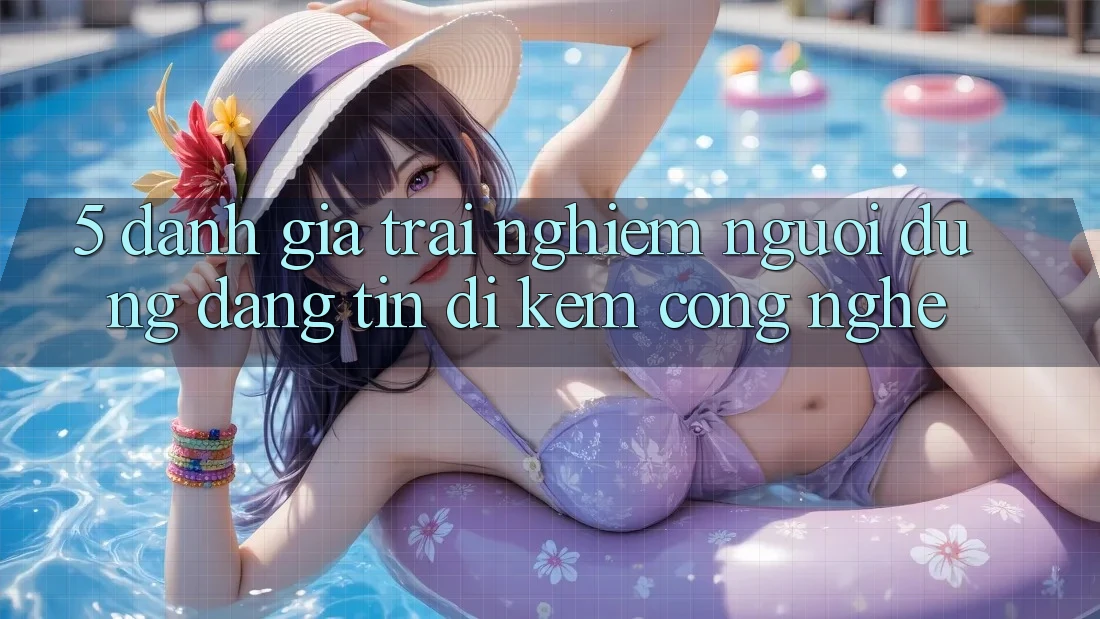 5. Đánh Giá Trải Nghiệm Người dùng: Đáng tin Đi Kèm Công Nghệ 5. Đánh Giá Trải Nghiệm Người dùng: Đáng tin Đi Kèm Công Nghệ