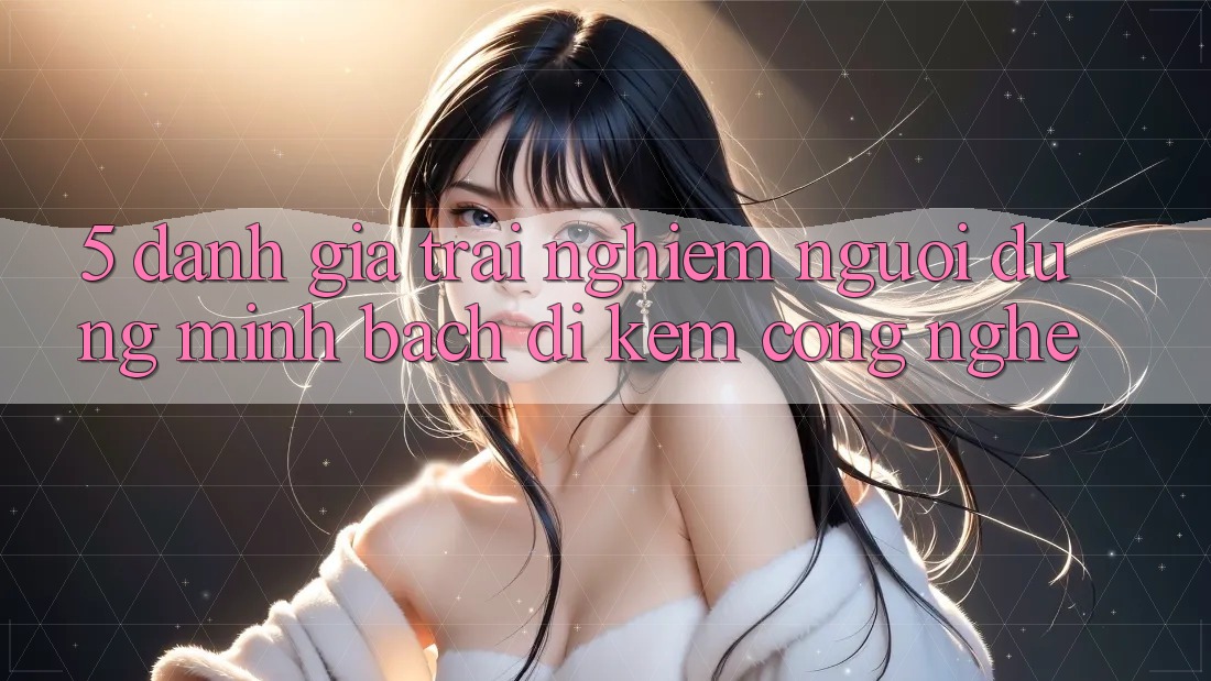 5. Đánh Giá Trải Nghiệm Người dùng: Minh bạch Đi Kèm Công Nghệ 5. Đánh Giá Trải Nghiệm Người dùng: Minh bạch Đi Kèm Công Nghệ