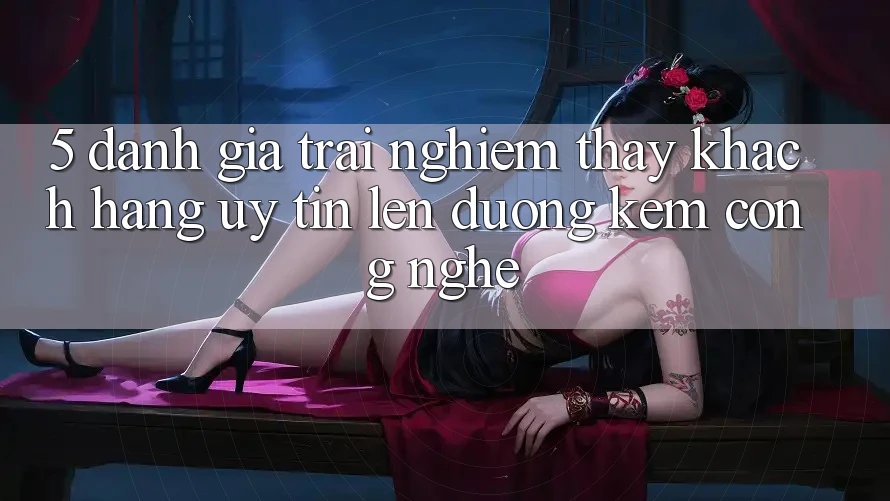 5. Đánh Giá Trải nghiệm thấy Khách Hàng: Uy Tín Lên đường Kèm Công Nghệ 5. Đánh Giá Trải nghiệm thấy Khách Hàng: Uy Tín Lên đường Kèm Công Nghệ