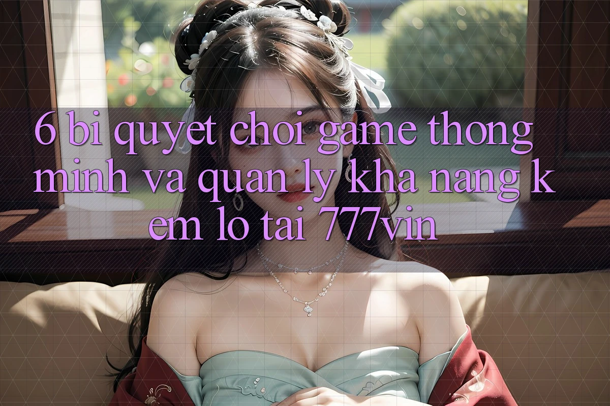 6. Bí Quyết Chơi Game Thông Minh Và Quản Lý Khả năng kém lỗ Tại 777vin 6. Bí Quyết Chơi Game Thông Minh Và Quản Lý Khả năng kém lỗ Tại 777vin