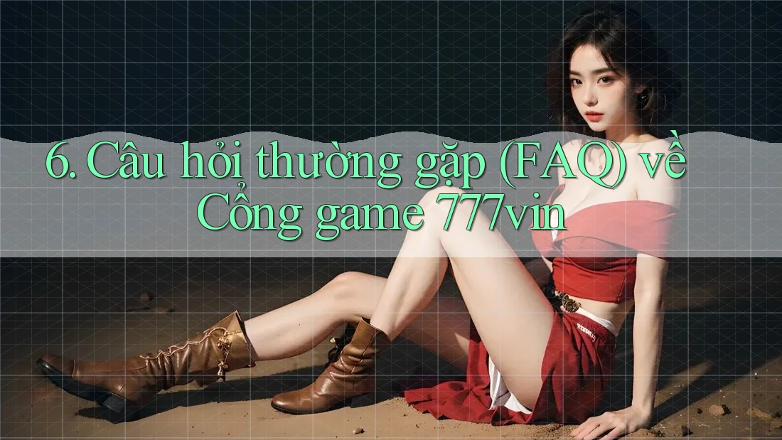 6. Câu hỏi thường gặp (FAQ) về Cổng game 777vin