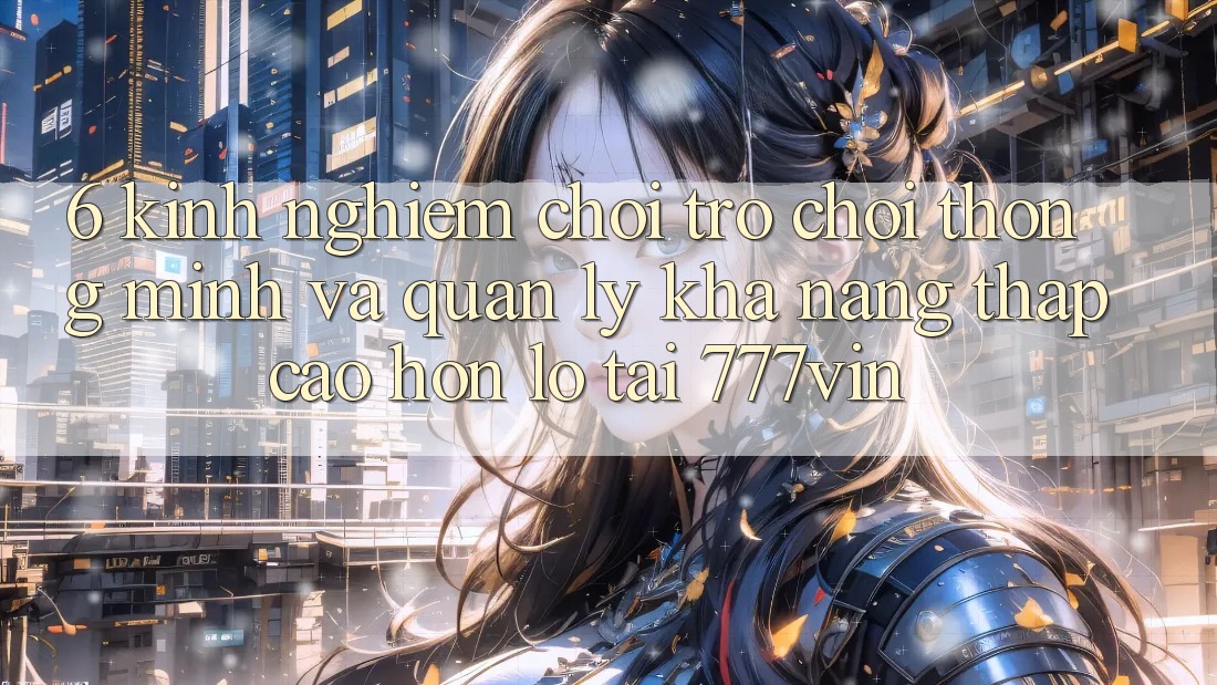 6. Kinh nghiệm Chơi Trò chơi Thông Minh Và Quản Lý Khả năng thấp cao hơn lỗ Tại 777vin 6. Kinh nghiệm Chơi Trò chơi Thông Minh Và Quản Lý Khả năng thấp cao hơn lỗ Tại 777vin