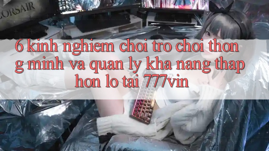 6. Kinh nghiệm Chơi Trò chơi Thông Minh Và Quản Lý Khả năng thấp hơn lỗ Tại 777vin 6. Kinh nghiệm Chơi Trò chơi Thông Minh Và Quản Lý Khả năng thấp hơn lỗ Tại 777vin