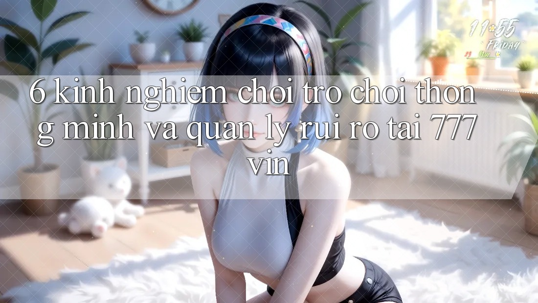 6. Kinh nghiệm Chơi Trò chơi Thông Minh Và Quản Lý Rủi Ro Tại 777vin