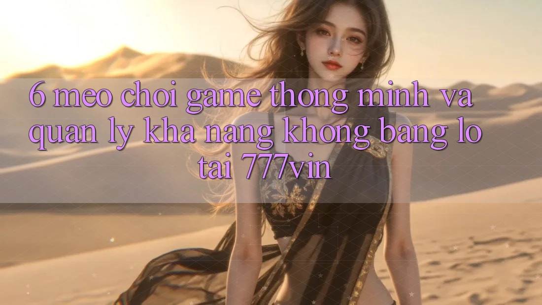 6. Mẹo Chơi Game Thông Minh Và Quản Lý Khả năng không bằng lỗ Tại 777vin 6. Mẹo Chơi Game Thông Minh Và Quản Lý Khả năng không bằng lỗ Tại 777vin