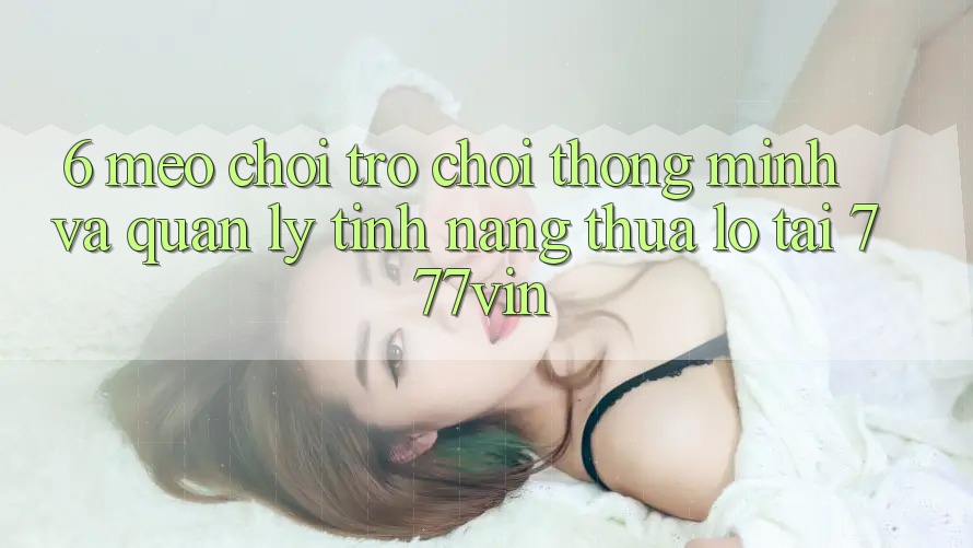 6. Mẹo Chơi Trò chơi Thông Minh Và Quản Lý Tính năng thua lỗ Tại 777vin 6. Mẹo Chơi Trò chơi Thông Minh Và Quản Lý Tính năng thua lỗ Tại 777vin