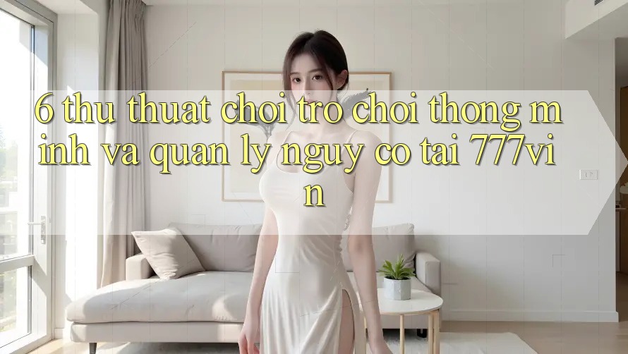 6. Thủ thuật Chơi Trò chơi Thông Minh Và Quản Lý Nguy cơ Tại 777vin