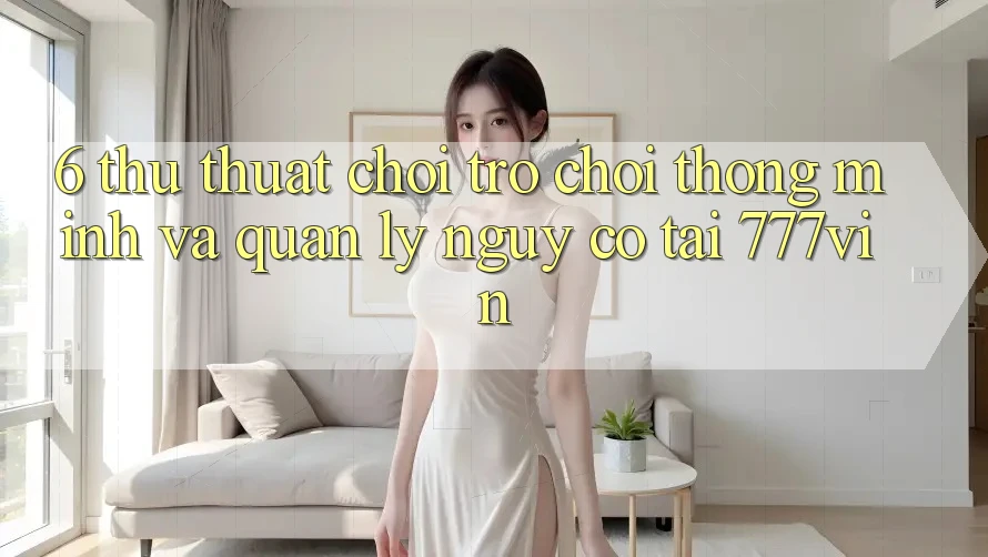 6. Thủ thuật Chơi Trò chơi Thông Minh Và Quản Lý Nguy cơ Tại 777vin 6. Thủ thuật Chơi Trò chơi Thông Minh Và Quản Lý Nguy cơ Tại 777vin