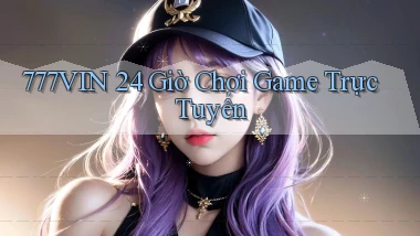 777vin 24 giờ chơi game trực tuyến