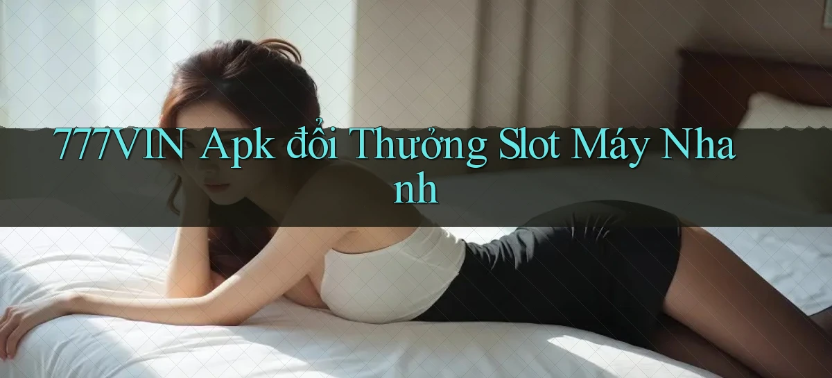 777vin  apk đổi thưởng slot máy nhanh
