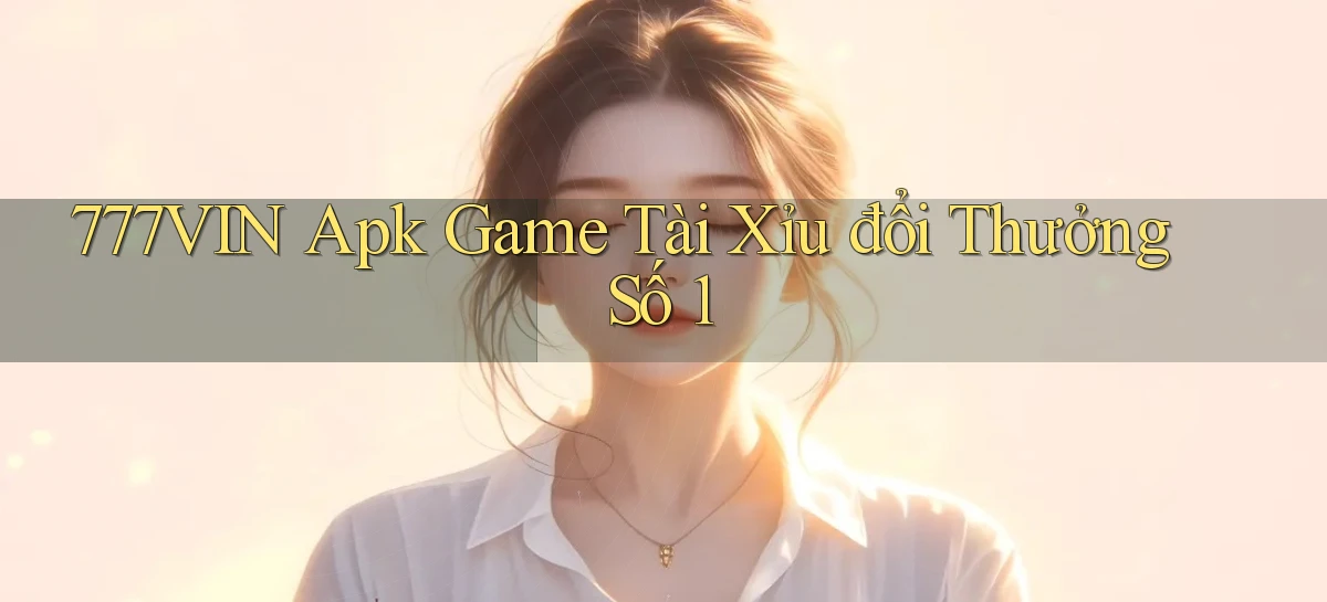 777vin  apk game tài xỉu đổi thưởng số 1
