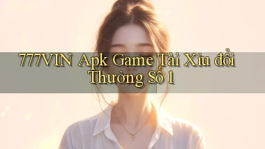 777vin  apk game tài xỉu đổi thưởng số 1