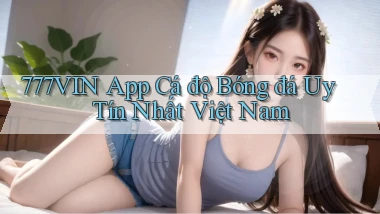 777vin app cá độ bóng đá uy tín nhất việt nam