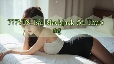 777vin  bài blackjack đổi thưởng