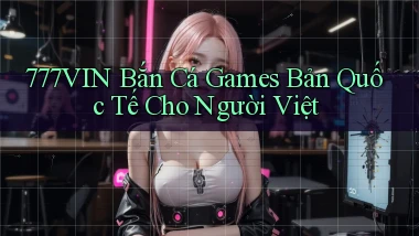 777vin  bắn cá games bản quốc tế cho người việt