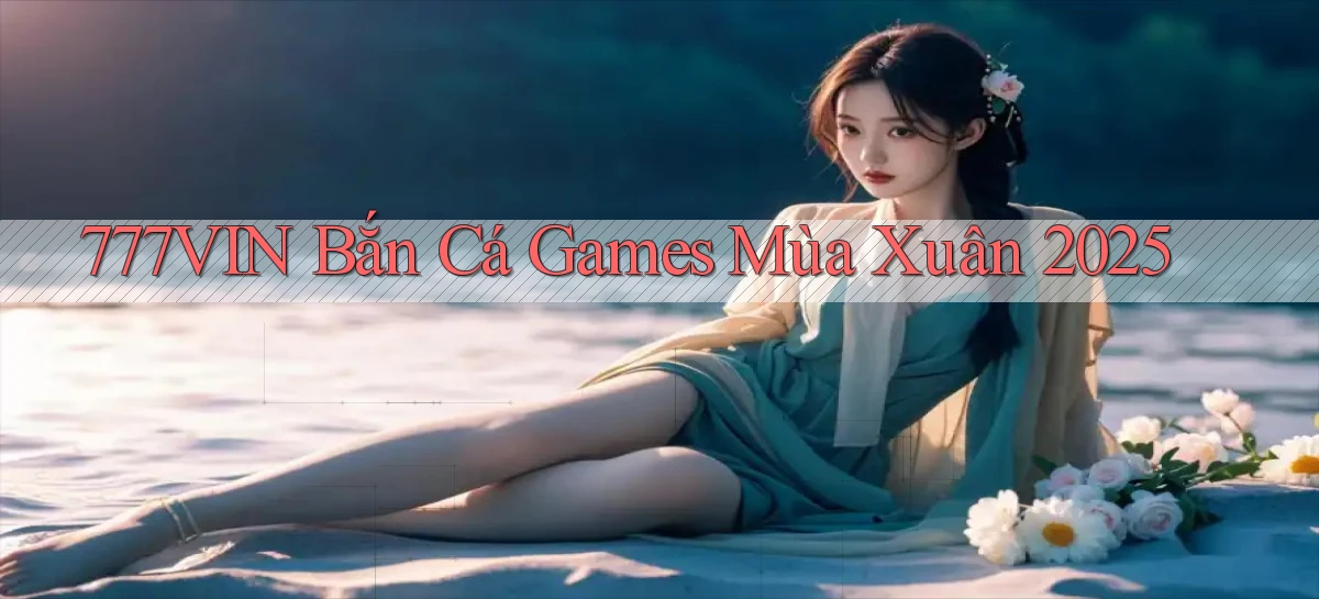 777vin  bắn cá games mùa xuân 2025