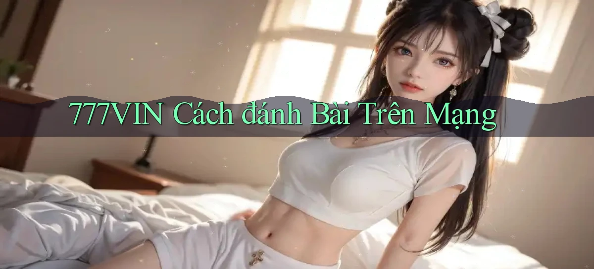777vin  cách đánh bài trên mạng