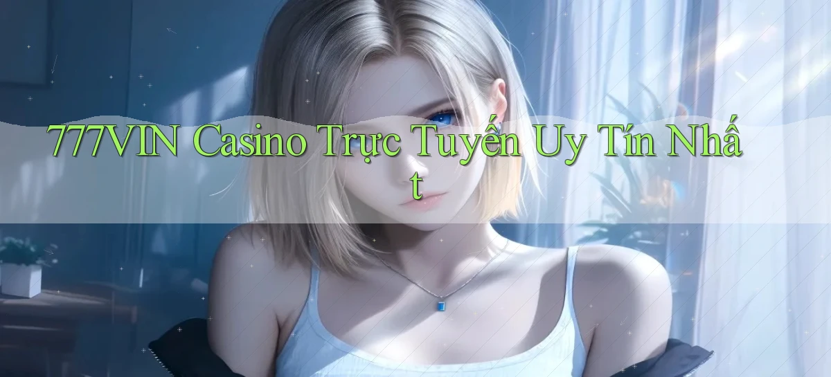 777vin casino trực tuyến uy tín nhất