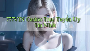 777vin casino trực tuyến uy tín nhất