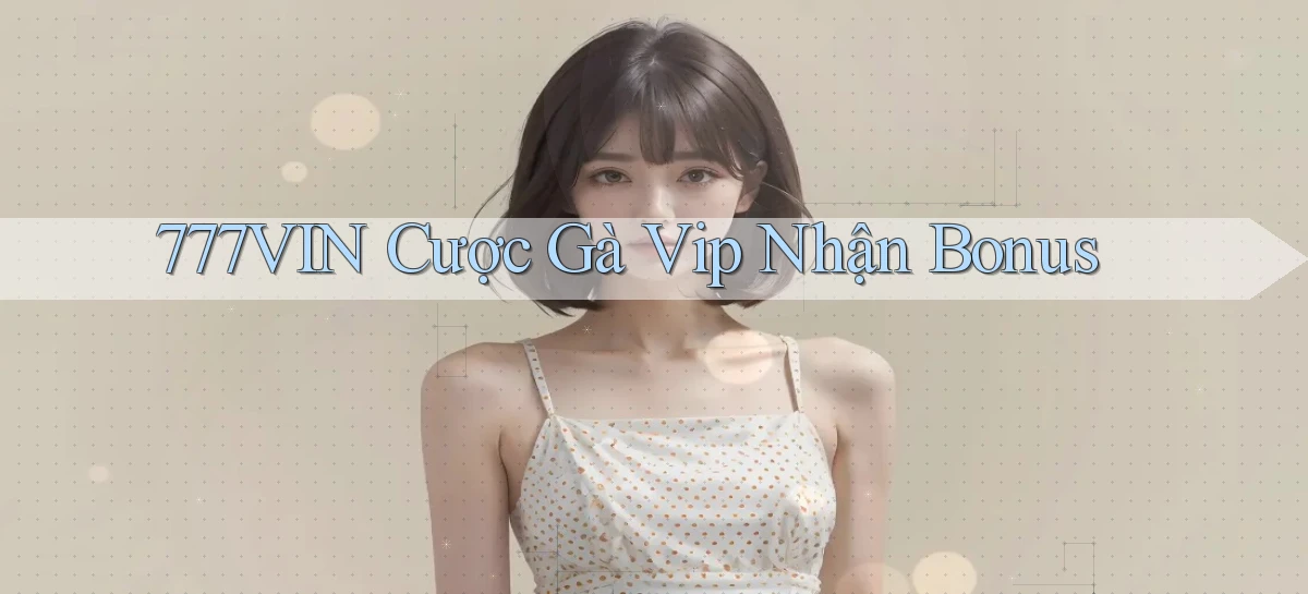 777vin  cược gà vip nhận bonus