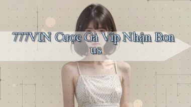 777vin  cược gà vip nhận bonus
