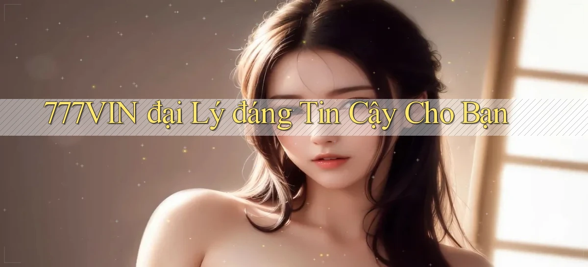 777vin  đại lý đáng tin cậy cho bạn