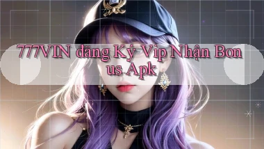 777vin  đăng ký vip nhận bonus apk