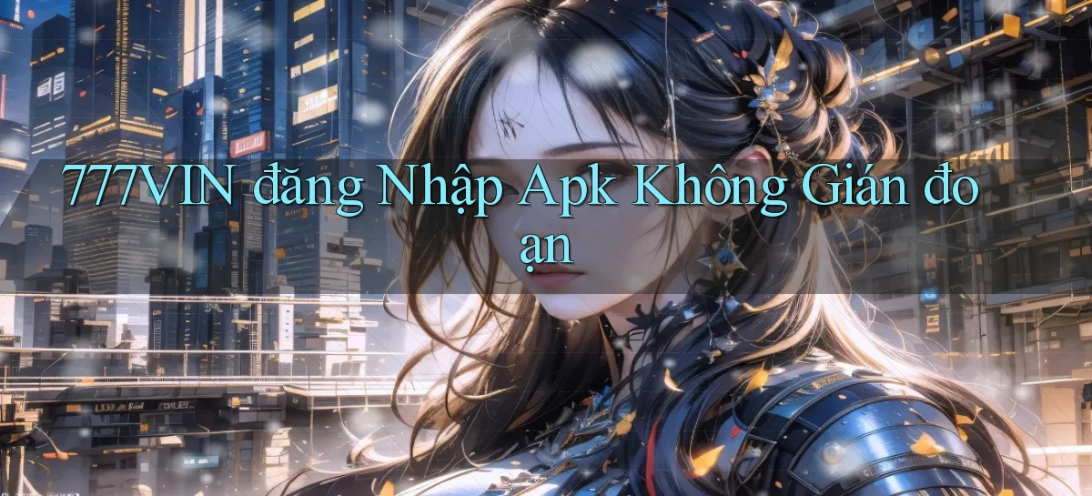 777vin  đăng nhập apk không gián đoạn