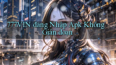 777vin  đăng nhập apk không gián đoạn
