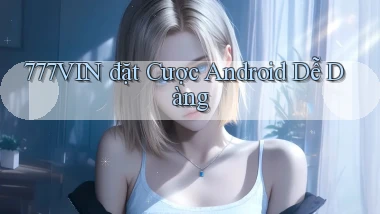 777vin  đặt cược android dễ dàng