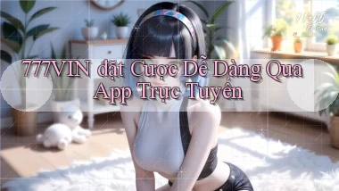 777vin  đặt cược dễ dàng qua app trực tuyến