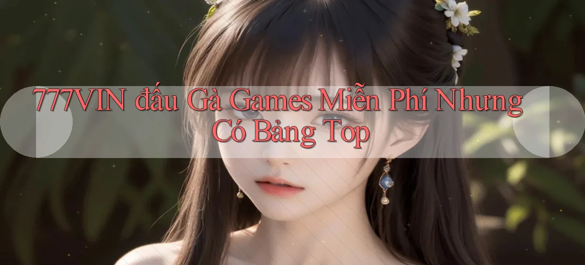777vin  đấu gà games miễn phí nhưng có bảng top