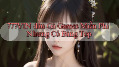 777vin  đấu gà games miễn phí nhưng có bảng top