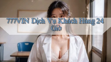 777vin Dịch vụ khách hàng 24 giờ