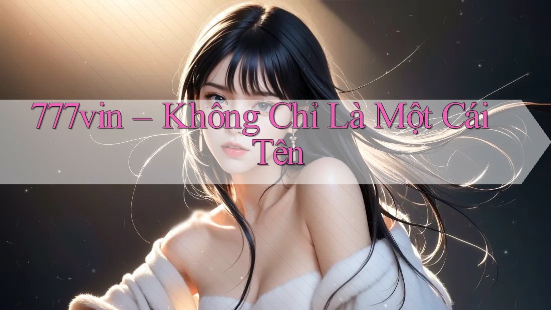 777vin không chỉ là một cái tên 777vin không chỉ là một cái tên