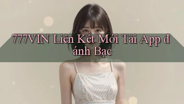 777vin  liên kết mới tải app đánh bạc