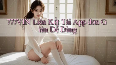 777vin  liên kết tải app đơn giản dễ dàng