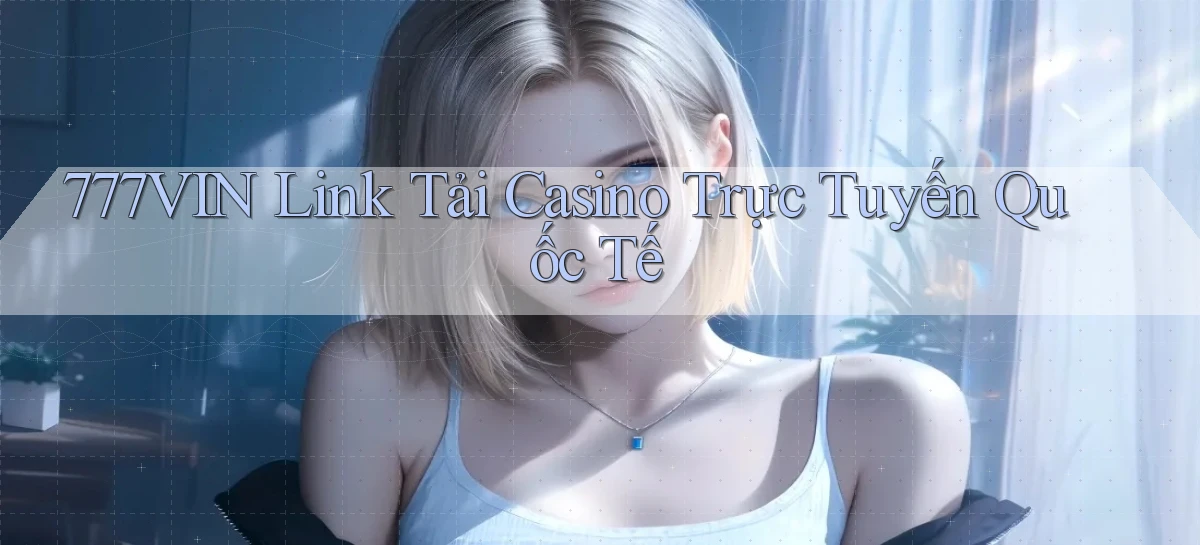 777vin  link tải casino trực tuyến quốc tế