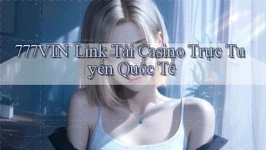 777vin  link tải casino trực tuyến quốc tế