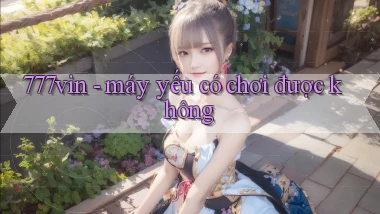 777vin   máy yếu có chơi được không