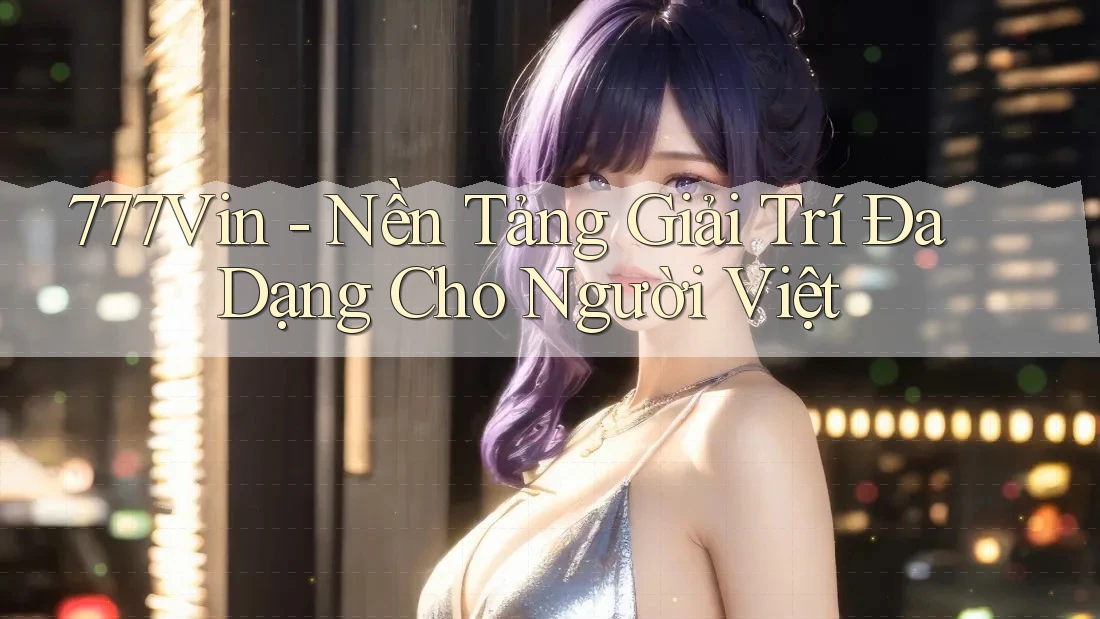 777Vin - Nền Tảng Giải Trí Đa Dạng Cho Người Việt 777Vin - Nền Tảng Giải Trí Đa Dạng Cho Người Việt