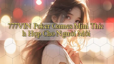 777vin  poker games mini thích hợp cho người mới