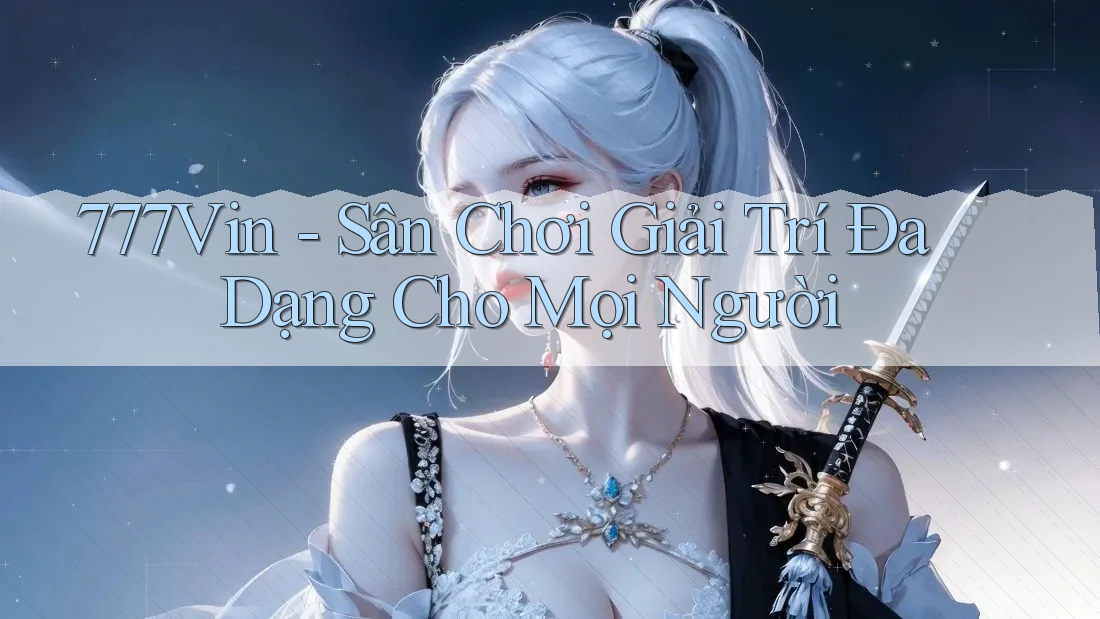 777Vin - Sân Chơi Giải Trí Đa Dạng Cho Mọi Người