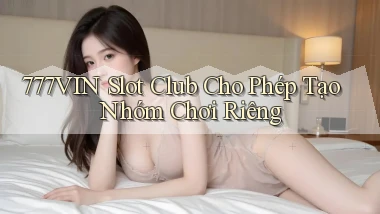 777vin  slot club cho phép tạo nhóm chơi riêng