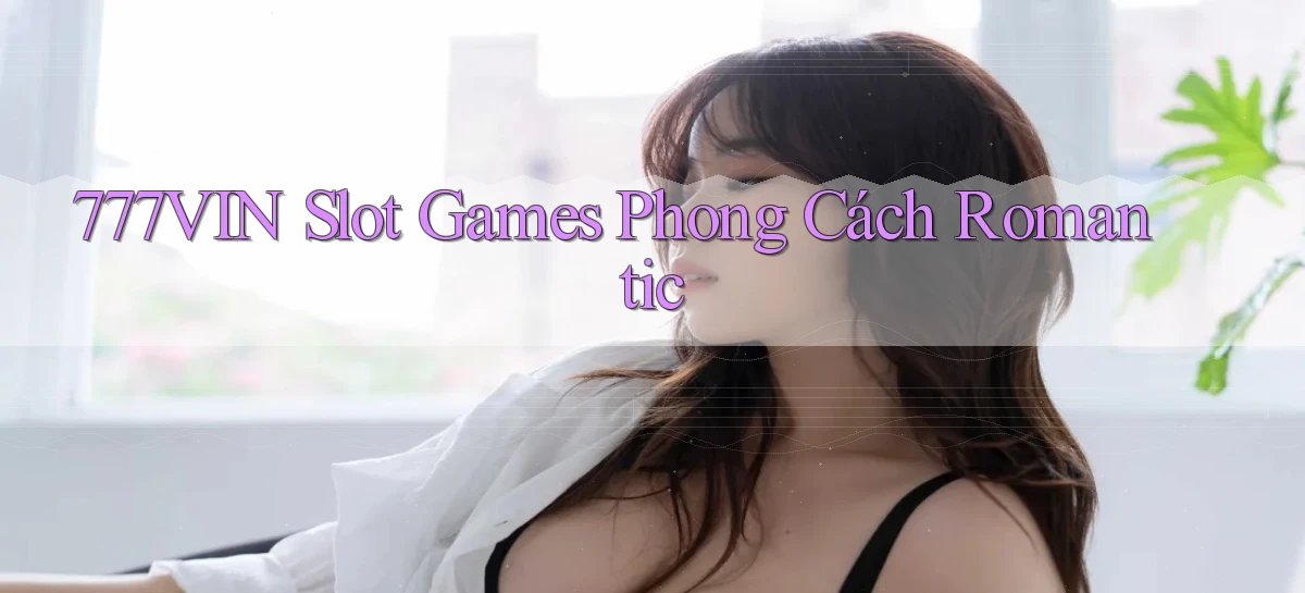 777vin  slot games phong cách romantic