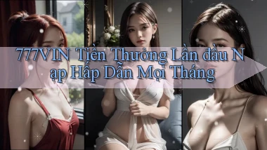 777vin  tiền thưởng lần đầu nạp hấp dẫn mọi tháng