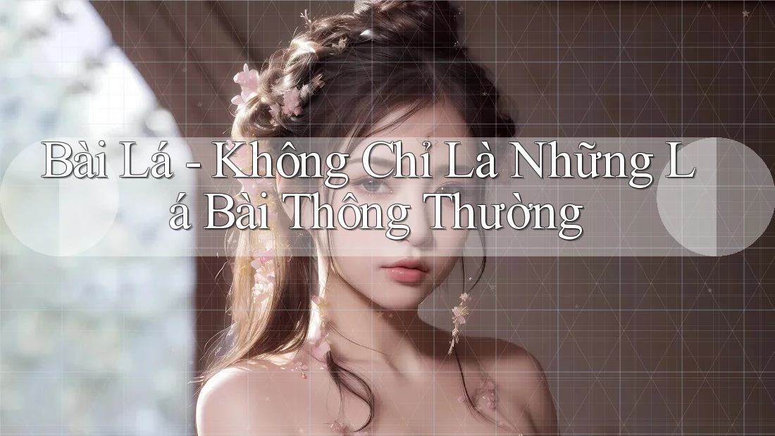 Bài Lá - Không Chỉ Là Những Lá Bài Thông Thường Bài Lá - Không Chỉ Là Những Lá Bài Thông Thường