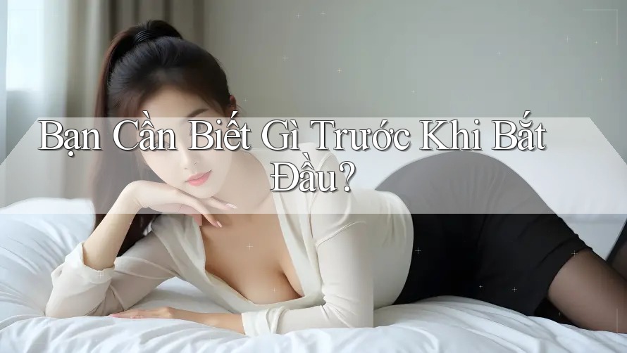 Bạn Cần Biết Gì Trước Khi Bắt Đầu? Bạn Cần Biết Gì Trước Khi Bắt Đầu?