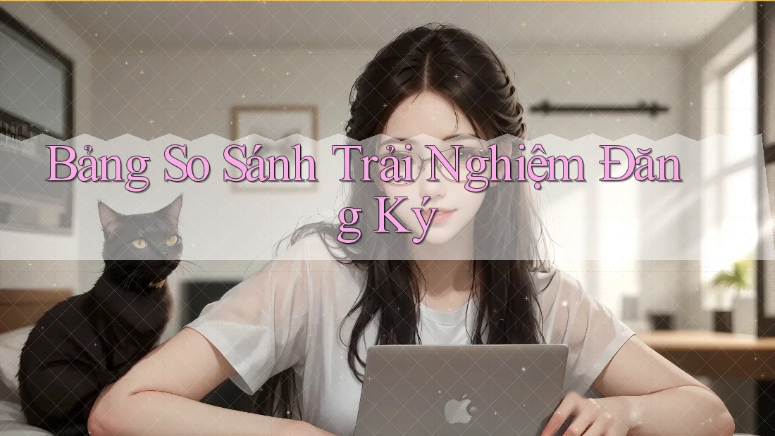 Bảng So Sánh Trải Nghiệm Đăng Ký Bảng So Sánh Trải Nghiệm Đăng Ký